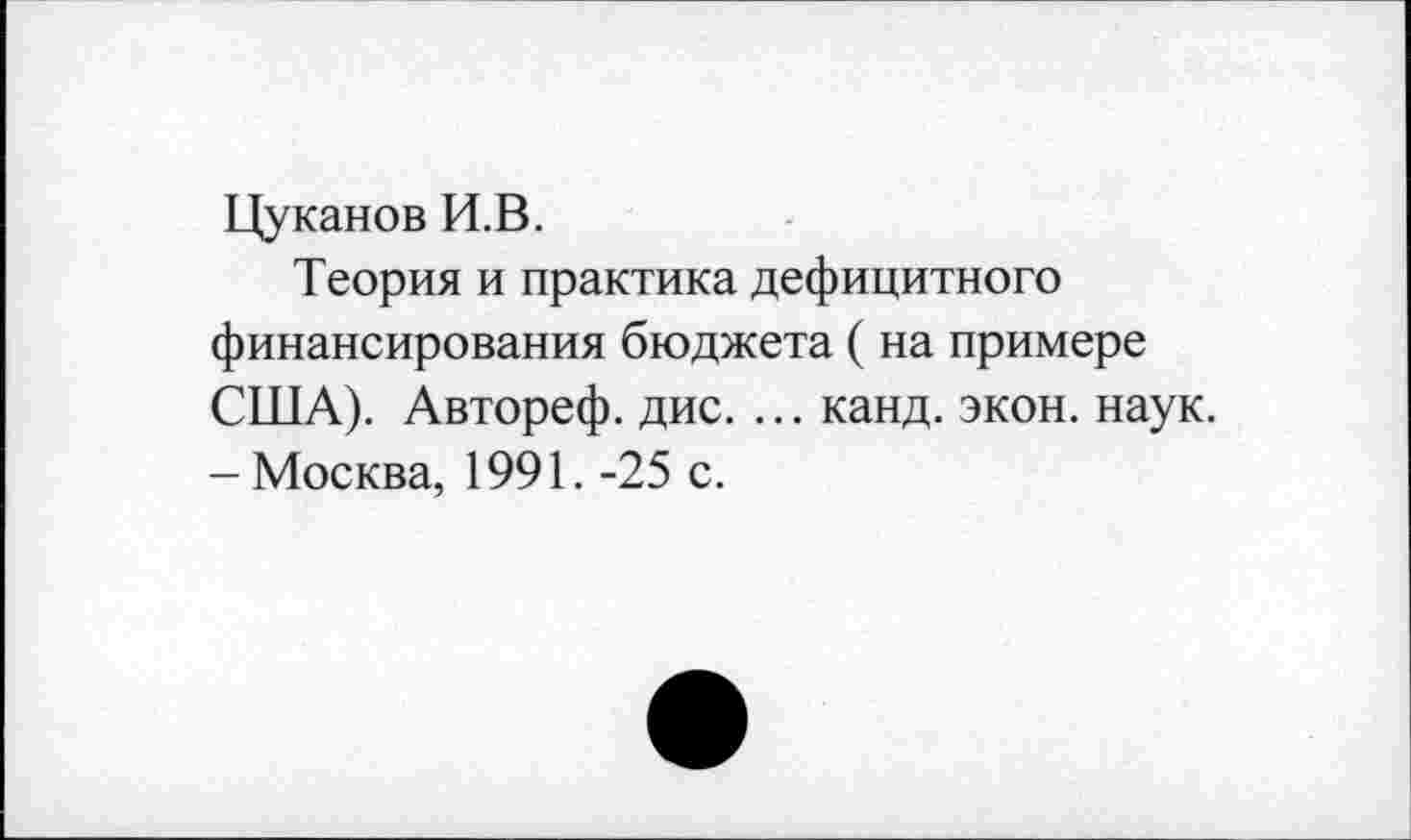 ﻿Цуканов И.В.
Теория и практика дефицитного финансирования бюджета ( на примере США). Автореф. дис. ... канд. экон. наук. -Москва, 1991. -25 с.